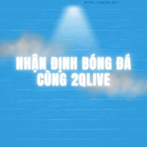 nhan dinh 2qlive